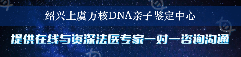 绍兴上虞万核DNA亲子鉴定中心